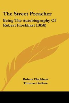 portada the street preacher: being the autobiography of robert flockhart (1858) (en Inglés)