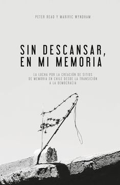 portada Sin Descansar, En Mi Memoria: La lucha por la Creación de sitios de memoria en Chile desde la transición a la democracia