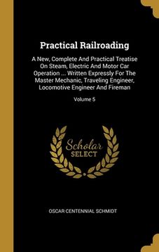 portada Practical Railroading: A New, Complete And Practical Treatise On Steam, Electric And Motor Car Operation ... Written Expressly For The Master