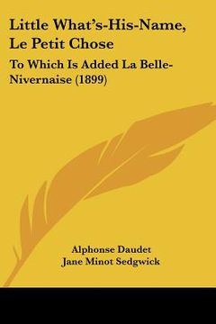 portada little what's-his-name, le petit chose: to which is added la belle-nivernaise (1899) (en Inglés)