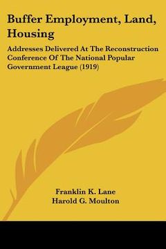 portada buffer employment, land, housing: addresses delivered at the reconstruction conference of the national popular government league (1919) (en Inglés)