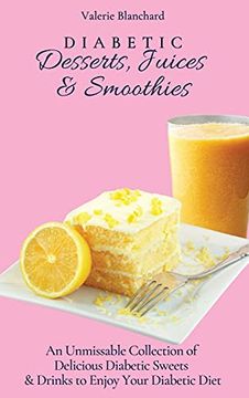 portada Diabetic Desserts, Juices & Smoothies: An Unmissable Collection of Delicious Diabetic Sweets & Drinks to Enjoy Your Diabetic Diet (en Inglés)