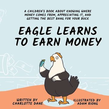 portada Eagle Learns to Earn Money: A Children's Book About Knowing Where Money Comes From, Appreciating It, And Getting The Best Bang For Your Buck (en Inglés)