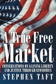portada A True Free Market: Conversations on Gaining Liberty and Justice Through Economics (en Inglés)