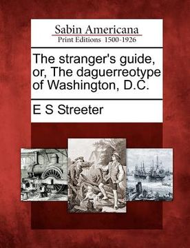 portada the stranger's guide, or, the daguerreotype of washington, d.c. (en Inglés)