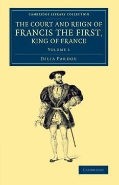 portada The Court and Reign of Francis the First, King of France: Volume 1 (Cambridge Library Collection - European History) (en Inglés)