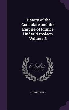 portada History of the Consulate and the Empire of France Under Napoleon Volume 3