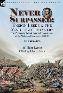 portada Never Surpassed: Ensign Leeke and the 52nd Light Infantry: the Peninsular War and Personal Experiences of the Waterloo Campaign, 1808-1 (in English)