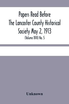 portada Papers Read Before The Lancaster County Historical Society May 2, 1913; History Herself, As Seen In Her Own Workshop; (Volume Xvii) No. 5 (en Inglés)