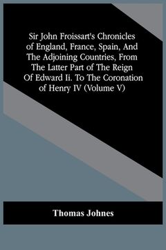 portada Sir John Froissart'S Chronicles Of England, France, Spain, And The Adjoining Countries, From The Latter Part Of The Reign Of Edward Ii. To The Coronat