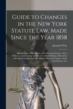 portada Guide to Changes in the New York Statute Law, Made Since the Year 1858: Adapted to the Fifth Edition of the Revised Statutes, With a Reference to Each