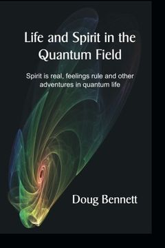 portada Life and Spirit in the Quantum Field: Spirit is real, feelings rule and other adventures in quantum life