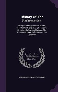 portada History Of The Reformation: Being An Abridgement Of Burnet, Together With Sketches Of The Lives Of Luther, Calvin, And Zuingle, The Three Celebrat (en Inglés)