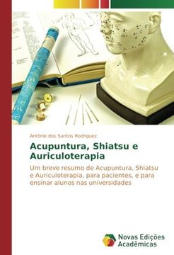 portada Acupuntura, Shiatsu e Auriculoterapia: Um breve resumo de Acupuntura, Shiatsu e Auriculoterapia, para pacientes, e para ensinar alunos nas universidades