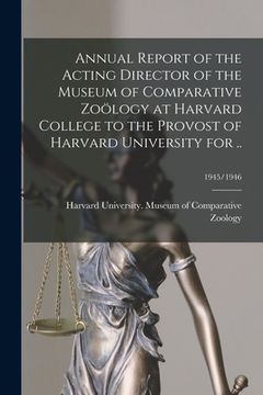 portada Annual Report of the Acting Director of the Museum of Comparative Zoölogy at Harvard College to the Provost of Harvard University for ..; 1945/1946 (en Inglés)