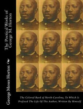 portada The POETICAL WORKS of GEORGE M. HORTON: The Colored Bard of North-Carolina, to which is prefixed The Life Of The Author, Written by Himself. (en Inglés)
