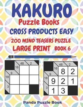 portada Kakuro Puzzle Books Cross Products Easy - 200 Mind Teasers Puzzle - Large Print - Book 6: Logic Games For Adults - Brain Games Books For Adults - Mind