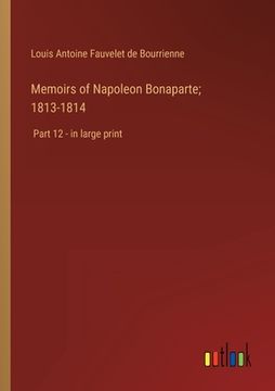 portada Memoirs of Napoleon Bonaparte; 1813-1814: Part 12 - in large print (in English)