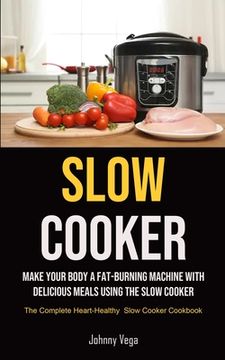 portada Slow Cooker: Slow Cooker: Make Your Body a Fat-Burning Machine With Delicious Meals Using the Slow Cooker (The Complete Heart-Healthy Slow Cooker Cookbook) 