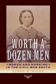 portada worth a dozen men: women and nursing in the civil war south