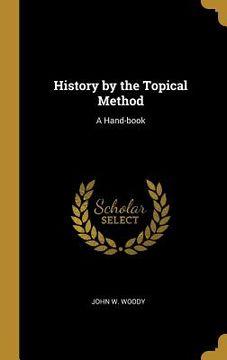 portada History by the Topical Method: A Hand-book (en Inglés)