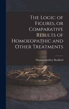 portada The Logic of Figures, or Comparative Results of Homoeopathic and Other Treatments (in English)