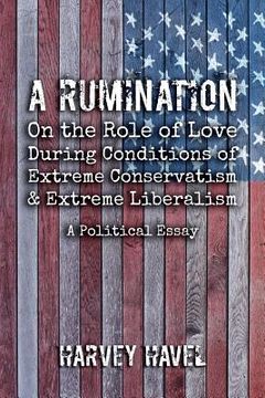 portada A Rumination on the Role of Love During A Condition of Extreme Conservatism and Extreme Liberalism: A Political Essay (en Inglés)
