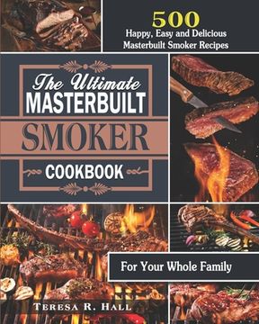 The Ultimate Masterbuilt smoker Cookbook: 500 Happy, Easy and Delicious Masterbuilt Smoker Recipes for Your Whole Family (en Inglés)