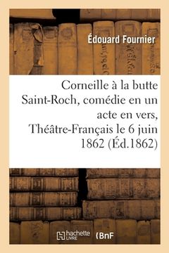 portada Corneille À La Butte Saint-Roch, Comédie En Un Acte En Vers, Théâtre-Français Le 6 Juin 1862: Précédée de Notes Sur La Vie de Corneille (en Francés)