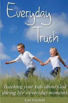 portada Everyday Truth: Teaching your kids about God during life's everyday moments (en Inglés)