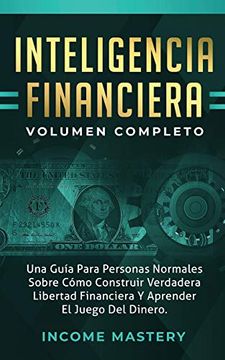 portada Inteligencia Financiera: Una Guía Para Personas Normales Sobre Cómo Construir Verdadera Libertad Financiera y Aprender el Juego del Dinero Volumen Completo