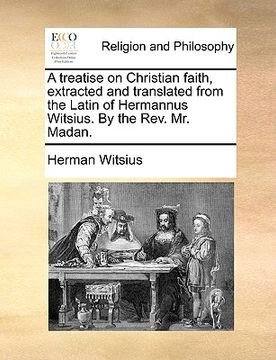 portada a treatise on christian faith, extracted and translated from the latin of hermannus witsius. by the rev. mr. madan. (en Inglés)