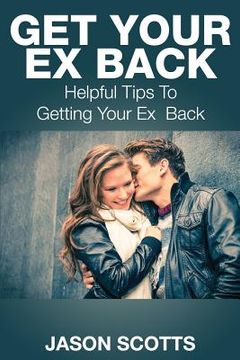 portada Get Your Ex Back: Helpful Tips to Getting Your Ex Back (en Inglés)