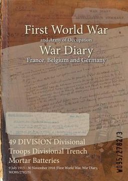 portada 49 DIVISION Divisional Troops Divisional Trench Mortar Batteries: 9 July 1915 - 30 November 1918 (First World War, War Diary, WO95/2782/3) (en Inglés)