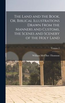 portada The Land and the Book, Or, Biblical Illustrations Drawn From the Manners and Customs, the Scenes and Scenery of the Holy Land; Volume 2 (en Inglés)
