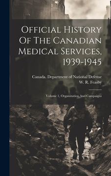 portada Official History Of The Canadian Medical Services, 1939-1945: Volume 1, Organization And Campaigns (en Inglés)