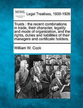 portada trusts: the recent combinations in trade, their character, legality and mode of organization, and the rights, duties and liabi