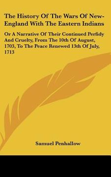 portada the history of the wars of new-england with the eastern indians: or a narrative of their continued perfidy and cruelty, from the 10th of august, 1703, (en Inglés)