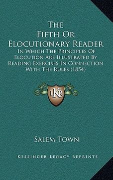 portada the fifth or elocutionary reader: in which the principles of elocution are illustrated by reading exercises in connection with the rules (1854) (en Inglés)