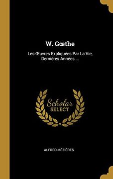 portada W. Gœthe: Les Œuvres Expliquées par la Vie, Dernières Années. (en Francés)