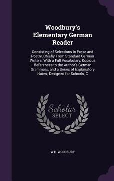 portada Woodbury's Elementary German Reader: Consisting of Selections in Prose and Poetry, Chiefly From Standard German Writers; With a Full Vocabulary, Copio (en Inglés)