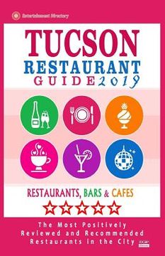 portada Tucson Restaurant Guide 2019: Best Rated Restaurants in Tucson, Arizona - 500 Restaurants, Bars and Cafés recommended for Visitors, 2019 (en Inglés)