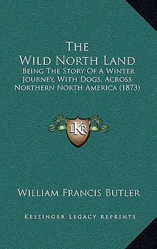 portada the wild north land: being the story of a winter journey, with dogs, across northern north america (1873) (en Inglés)