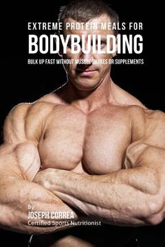 portada Extreme Protein Meals for Bodybuilding: Bulk up Fast without Muscle Shakes or Supplements (in English)