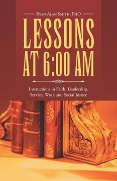 portada Lessons at 6: 00 AM: Instructions in Faith, Leadership, Service, Work and Social Justice