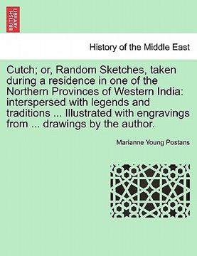 portada cutch; or, random sketches, taken during a residence in one of the northern provinces of western india: interspersed with legends and traditions ... i (en Inglés)