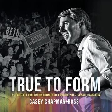 portada True to Form: A Heartfelt Collection from Beto O'Rourke's U.S. Senate Campaign (in English)