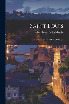portada Saint Louis: Son Gouvernement Et Sa Politique (in French)