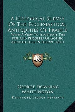 portada a historical survey of the ecclesiastical antiquities of france: with a view to illustrate the rise and progress of gothic architecture in europe (1 (en Inglés)