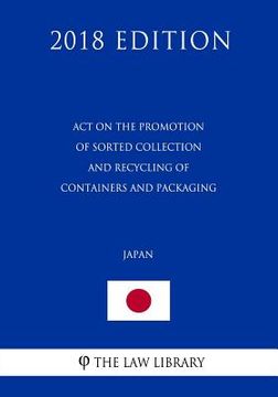 portada Act on the Promotion of Sorted Collection and Recycling of Containers and Packaging (Japan) (2018 Edition) (en Inglés)
